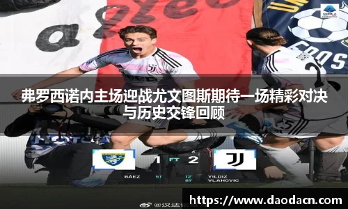 弗罗西诺内主场迎战尤文图斯期待一场精彩对决与历史交锋回顾